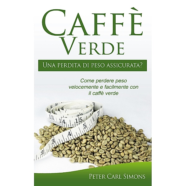 Caffè Verde - Una perdita di peso assicurata?, Peter Carl Simons