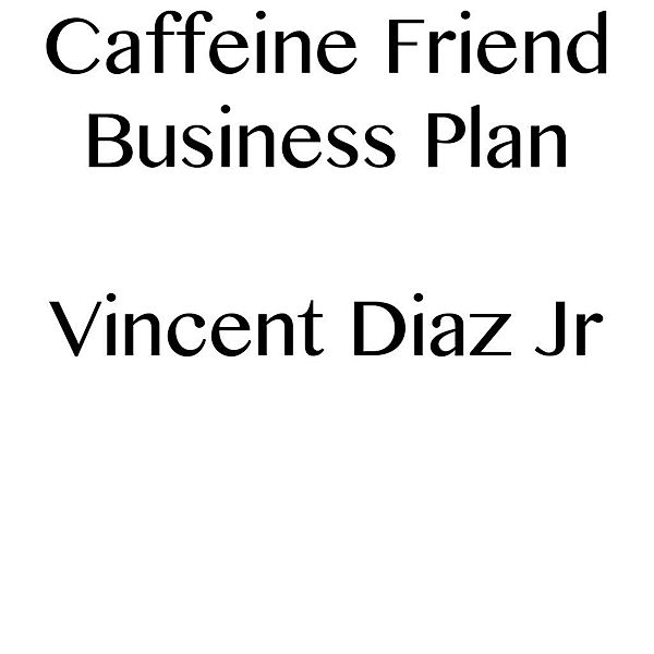 Caffeine Friend Business Plan, Vincent Diaz