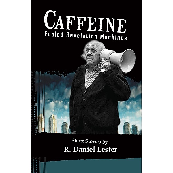 Caffeine Fueled Revelation Machines / R. Daniel Lester, R. Daniel Lester