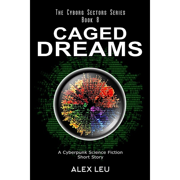 Caged Dreams: A Cyberpunk Science Fiction Short Story (The Cyborg Sectors Series, #8) / The Cyborg Sectors Series, Alex Leu