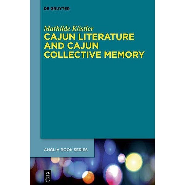 Cajun Literature and Cajun Collective Memory / Buchreihe der Anglia / Anglia Book Series Bd.78, Mathilde Köstler