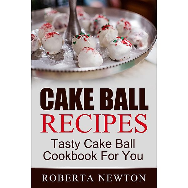 Cake Ball Recipes: Tasty Cake Ball Cookbook For You, Roberta Newton