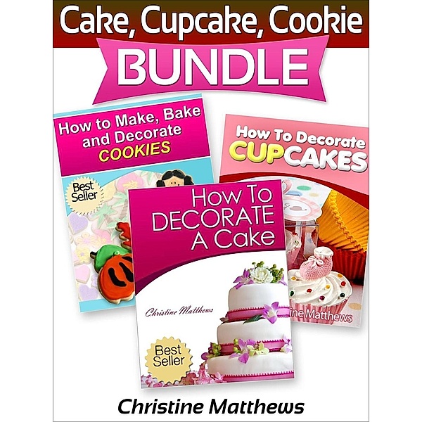 Cake, Cupcake, Cookie Bundle (How to Decorate a Cake, How to Decorate Cupcakes, How to Make and Decorate Cookies), Christine Matthews