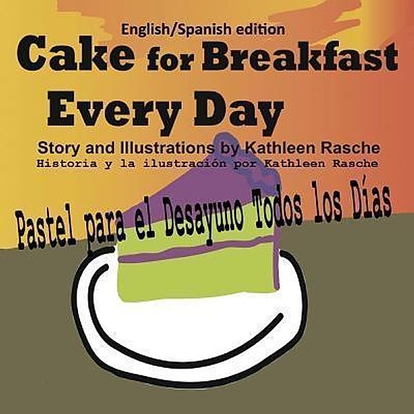 Cake for Breakfast Every Day - English/Spanish edition / Plum Leaf Publishing LLC, Kathleen Rasche