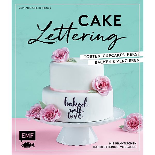 Cake Lettering - Torten, Cupcakes, Kekse backen und verzieren, Stephanie Juliette Rinner