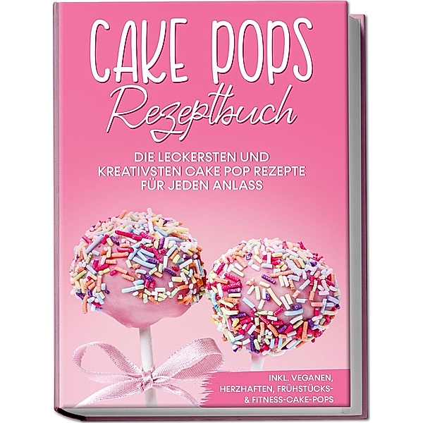 Cake Pops Rezeptbuch: Die leckersten und kreativsten Cake Pop Rezepte für jeden Anlass - inkl. veganen, herzhaften, Frühstücks-&Fitness-Cake-Pops, Marie Halangk