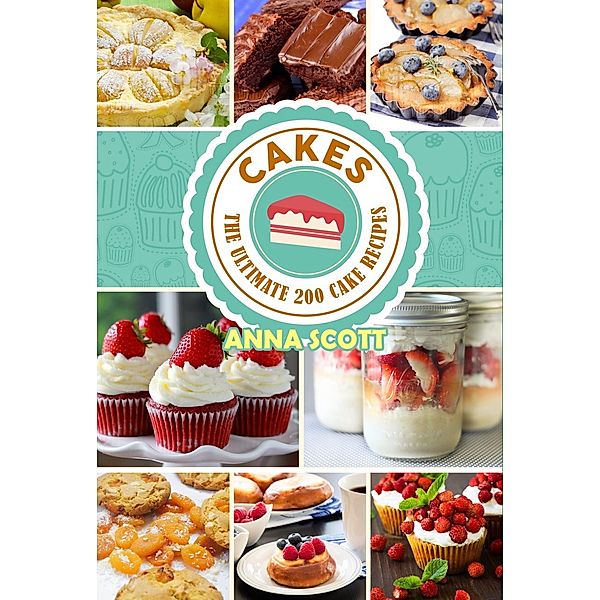 Cakes (Cakes, Desserts, Cakes, Bread, Pastry, Chocolate, Cookies, Muffins, Pies, Pizza, cooking recipes, #1) / Cakes, Desserts, Cakes, Bread, Pastry, Chocolate, Cookies, Muffins, Pies, Pizza, cooking recipes, Anna Scott