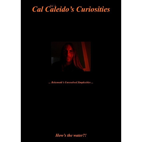 Cal Caleido's Curiosities (Vol. 2) ... Behemoth's Unresolved Simplexities ..., Cal Caleido