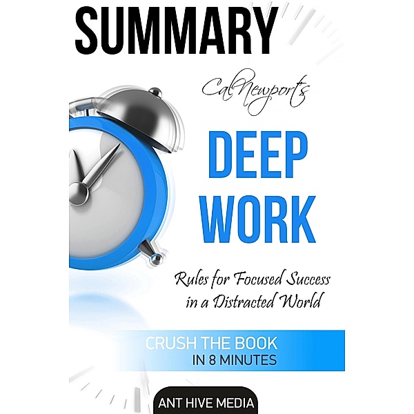 Cal Newport's Deep Work: Rules for Focused Success in a Distracted World | Summary, AntHiveMedia