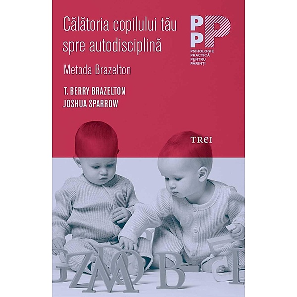 Calatoria copilului tau spre autodisciplina, Metoda Brazelton / Psihologie practica pentru parin¿i, T. Berry Brazelton, Joshua Sparrow