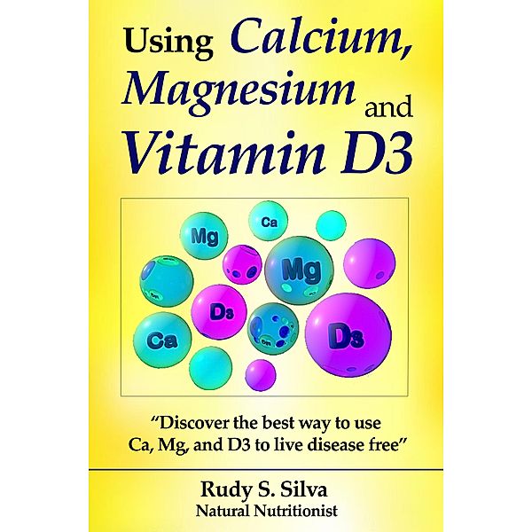 Calcium and Magnesium, & Vitamin D3: Discover the Best Way to Use Ca, Mg and D3 (Nutritional) / Nutritional, Rudy S Silva