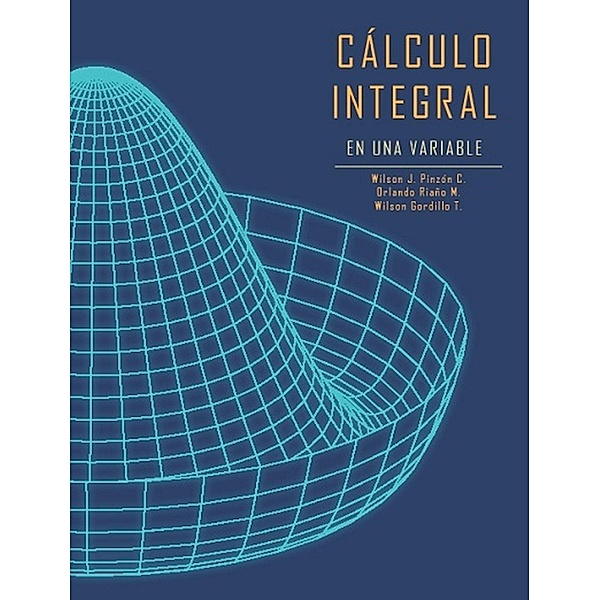 Cálculo integral de una variable, Wilson J Pinzón C, Wilson Gordillo T, Orlando Riaño Melo