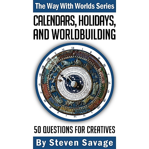 Calendars, Holidays, and Worldbuilding: 50 Questions For Creatives (Way With Worlds, #16) / Way With Worlds, Steven Savage