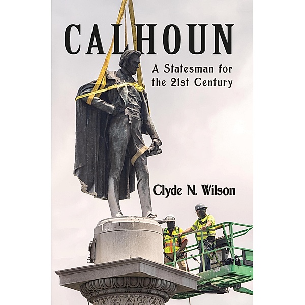 Calhoun: A Statesman for the 21st Century, Clyde N. Wilson