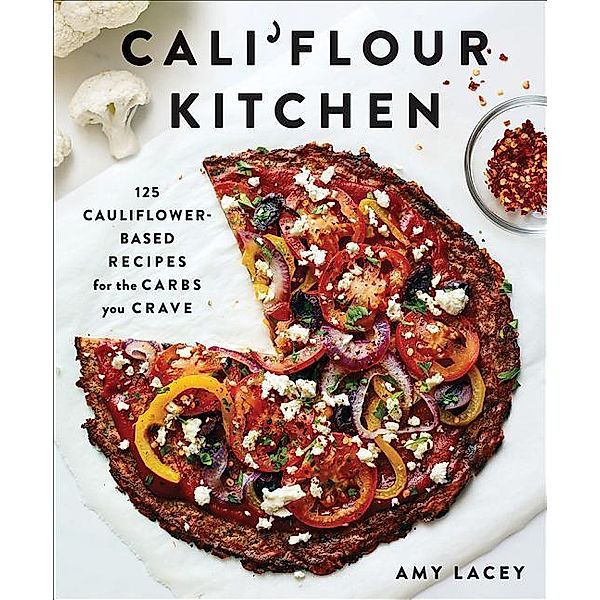 Cali'flour Kitchen: 125 Cauliflower-Based Recipes for the Carbs You Crave, Amy Lacey