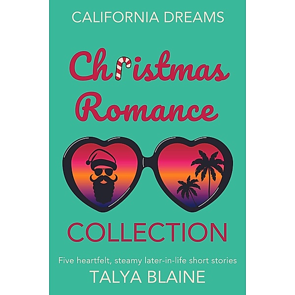 California Dreams Christmas Romance Collection: Five heartfelt, steamy later-in-life short stories / California Dreams, Talya Blaine