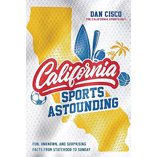 California Sports Astounding: Fun, Unknown, and Surprising Facts from Statehood to Sunday, Dan Cisco