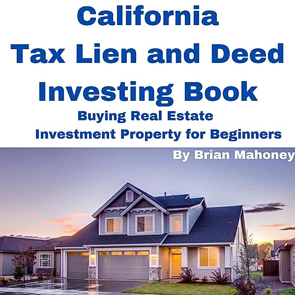 California Tax Lien and Deed Investing Book Buying Real Estate Investment Property for Beginners, Brian Mahoney