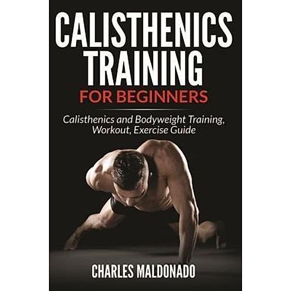 Calisthenics Training For Beginners / Mihails Konoplovs, Charles Maldonado