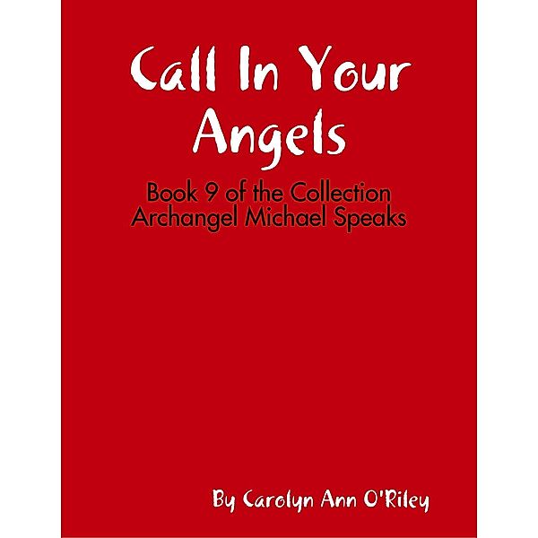 Call In Your Angels: Book 9 of the Collection Archangel Michael Speaks, Carolyn Ann O'Riley