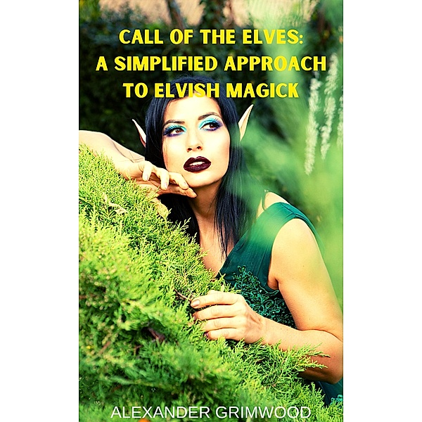 Call of the Elves: A Simplified Approach to Elvish Magick, Alexander Grimwood