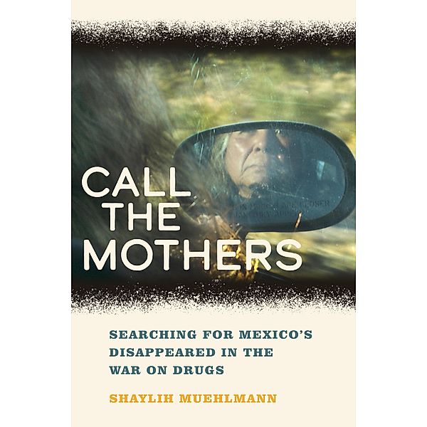 Call the Mothers / California Series in Public Anthropology Bd.58, Shaylih Muehlmann