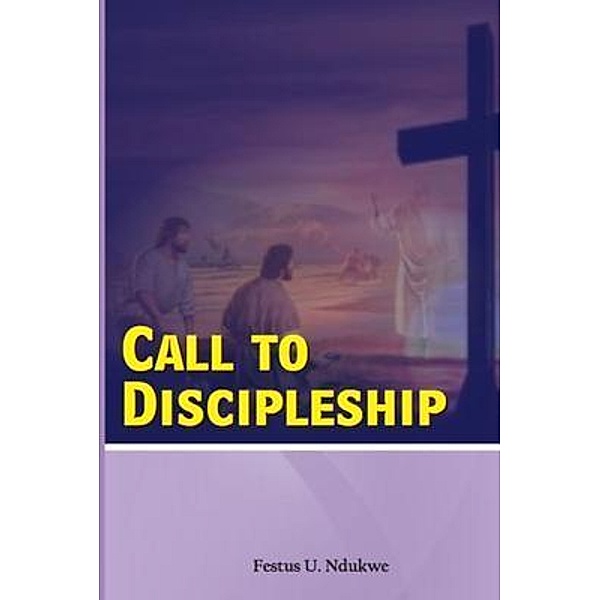Call To Discipleship - God's Method of raising His men, Festus Ndukwe