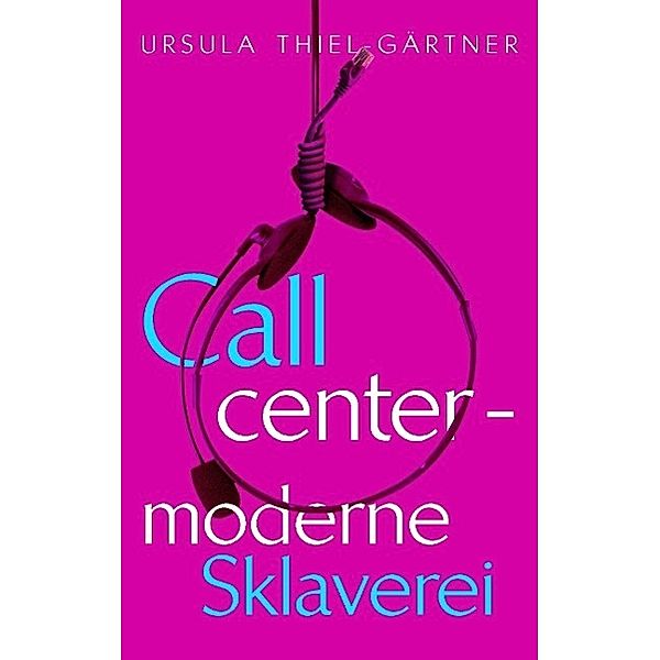Callcenter - moderne Sklaverei, Ursula Thiel-Gärtner