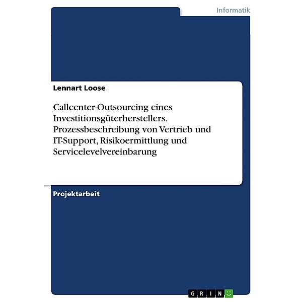 Callcenter-Outsourcing eines Investitionsgüterherstellers. Prozessbeschreibung von Vertrieb und IT-Support, Risikoermittlung und Servicelevelvereinbarung, Lennart Loose