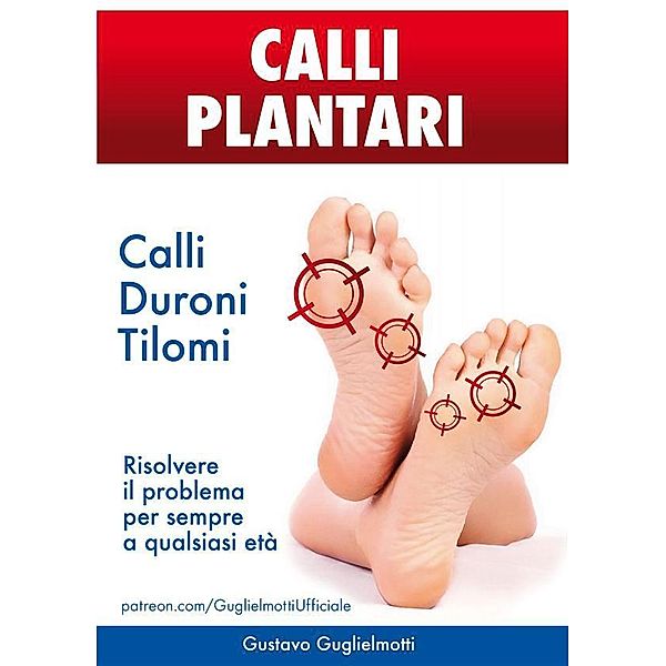 Calli Plantari - Soluzione definitiva per Calli, Duroni e Tilomi, Gustavo Guglielmotti