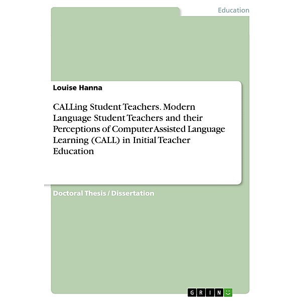 CALLing Student Teachers. Modern Language Student Teachers and their Perceptions of Computer Assisted Language Learning (CALL) in Initial Teacher Education, Louise Hanna