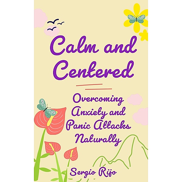 Calm and Centered: Overcoming Anxiety and Panic Attacks Naturally, Sergio Rijo