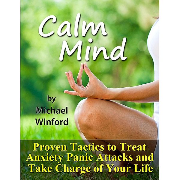 Calm Mind: Proven Tactics to Treat Anxiety Panic Attacks and Take Charge of Your Life / eBookIt.com, Michael Winford