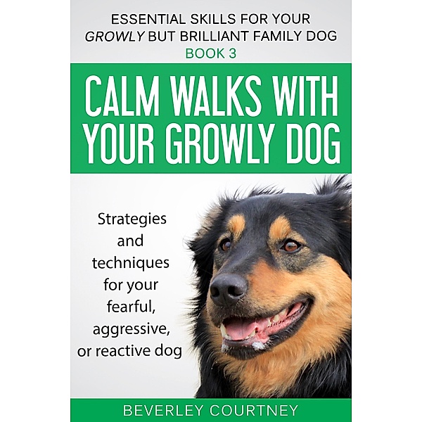 Calm Walks with your Growly Dog (Essential Skills for your Growly but Brilliant Family Dog, #3) / Essential Skills for your Growly but Brilliant Family Dog, Beverley Courtney