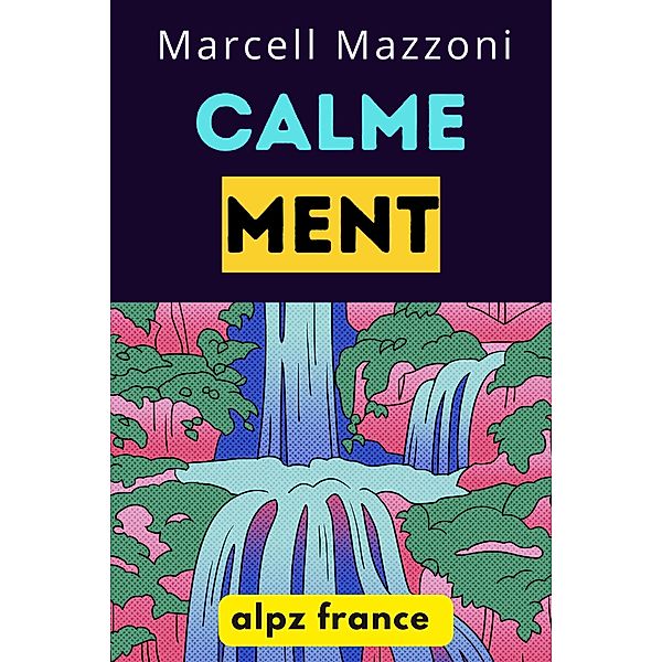 Calmement : Le Guide Définitif Pour Une Vie Plus Paisible Et Plus Heureuse!, Alpz France