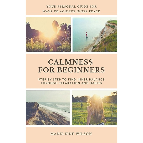 Calmness For Beginners, Step By Step To Find Inner Balance Through Relaxation And Habits, Madeleine Wilson