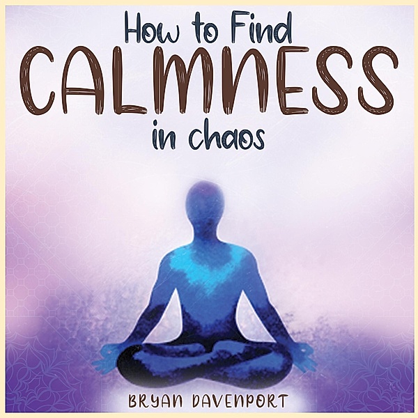 Calmness in chaos (How to reduce stress, Find Calmness and Attract the things you desire) / How to reduce stress, Find Calmness and Attract the things you desire, Bryan D