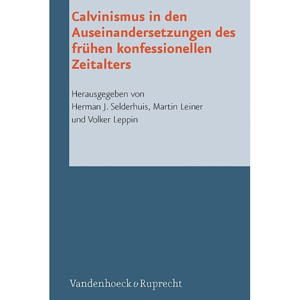 Calvinismus in den Auseinandersetzungen des frühen konfessionellen Zeitalters / Reformed Historical Theology, Herman Selderhuis, Martin Leiner, Volker Leppin