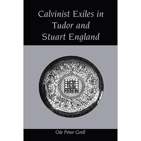 Calvinist Exiles in Tudor and Stuart England, Ole Peter Grell