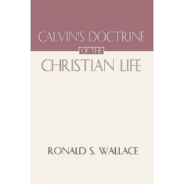 Calvin's Doctrine of The Christian Life, Ronald Wallace