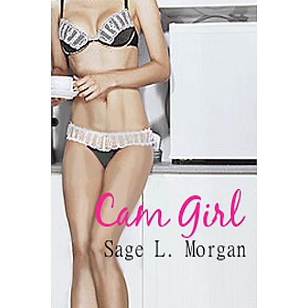 Cam Girl (Cam Girl Series, #1) / Cam Girl Series, Sage L. Morgan