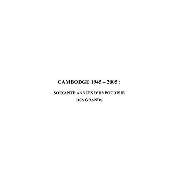 Cambodge 1945-2005 : soixante annees d'hypocrisie des grands / Hors-collection, Gilbert Bereziat
