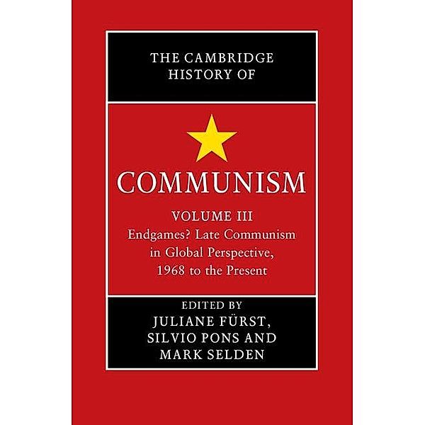 Cambridge History of Communism: Volume 3, Endgames? Late Communism in Global Perspective, 1968 to the Present / The Cambridge History of Communism