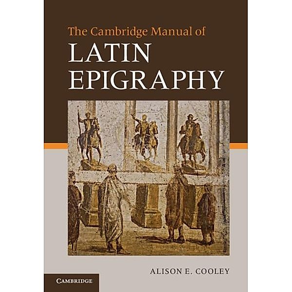 Cambridge Manual of Latin Epigraphy, Alison E. Cooley