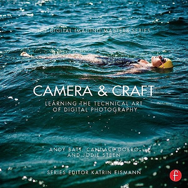 Camera & Craft: Learning the Technical Art of Digital Photography, Andy Batt, Candace Dobro, Jodie Steen