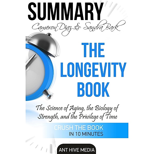 Cameron Diaz & Sandra Bark's The Longevity Book: The Science of Aging, the Biology of Strength  and the Privilege of Time | Summary, AntHiveMedia