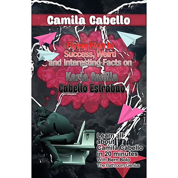 Camila Cabello (Flying High to Success Weird and Interesting Facts on Karla Camila Cabello Estrabao!) / Flying High to Success Weird and Interesting Facts on Karla Camila Cabello Estrabao!, Bern Bolo
