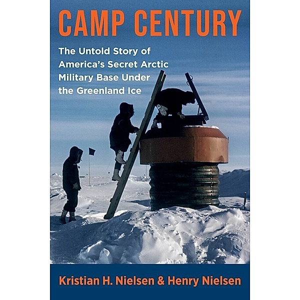 Camp Century - The Untold Story of America's Secret Arctic Military Base Under the Greenland Ice, Henry Nielsen, Kristian Hvidtf Nielsen