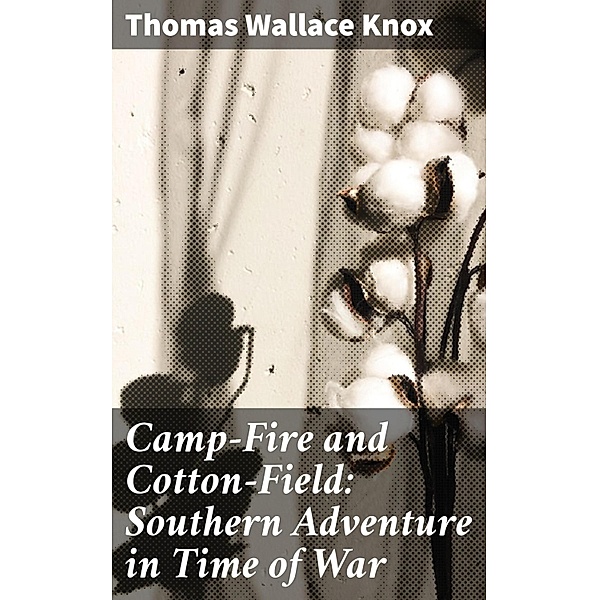 Camp-Fire and Cotton-Field: Southern Adventure in Time of War, Thomas Wallace Knox