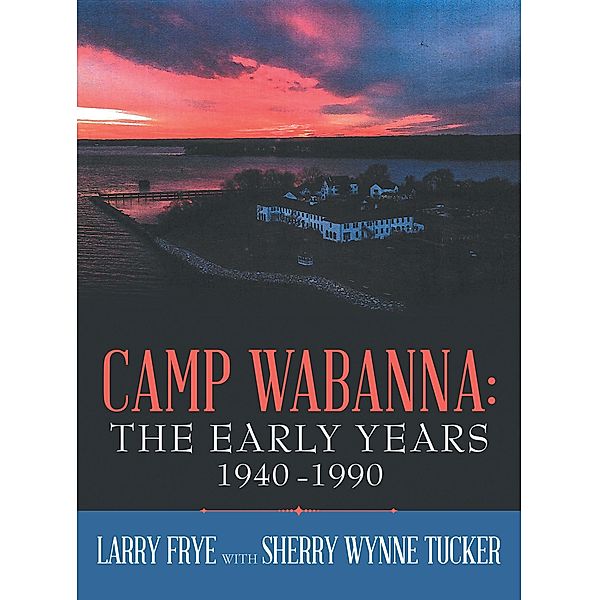 Camp Wabanna:  the Early Years 1940-1990, Larry Frye